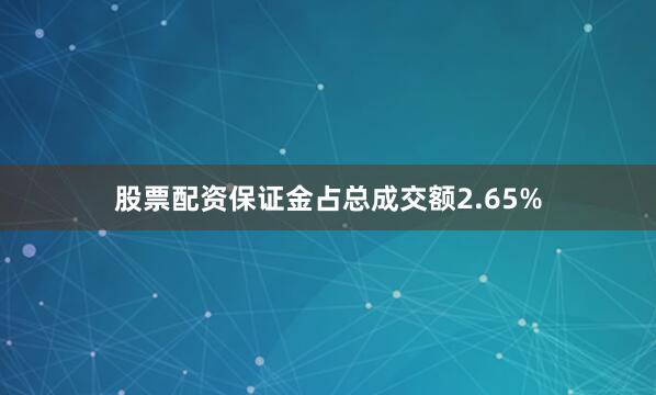 股票配资保证金占总成交额2.65%