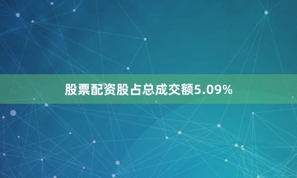 股票配资股占总成交额5.09%