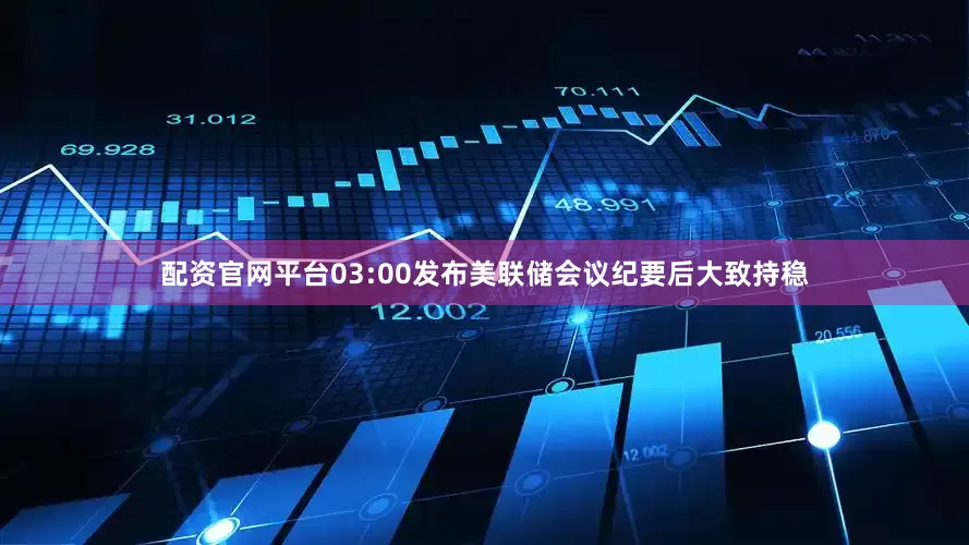 配资官网平台03:00发布美联储会议纪要后大致持稳