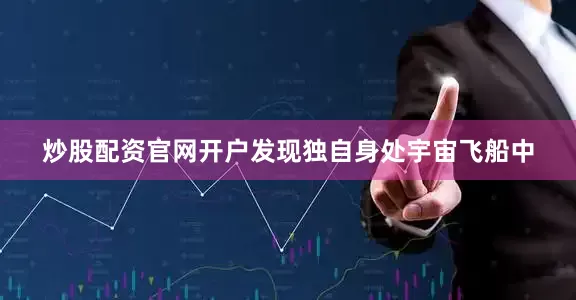 炒股配资官网开户发现独自身处宇宙飞船中
