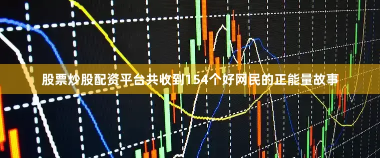 股票炒股配资平台共收到154个好网民的正能量故事