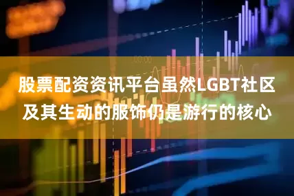 股票配资资讯平台虽然LGBT社区及其生动的服饰仍是游行的核心
