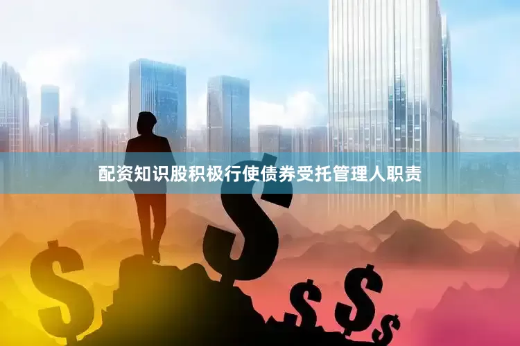 配资知识股积极行使债券受托管理人职责