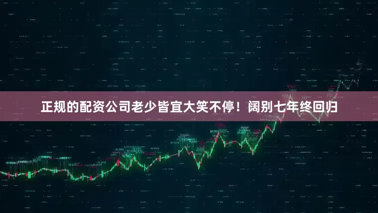 正规的配资公司老少皆宜大笑不停！阔别七年终回归
