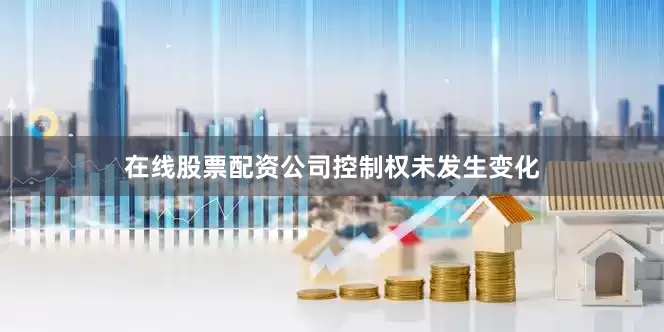 在线股票配资公司控制权未发生变化