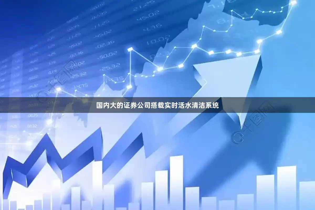 国内大的证券公司搭载实时活水清洁系统