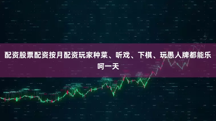 配资股票配资按月配资玩家种菜、听戏、下棋、玩愚人牌都能乐呵一天