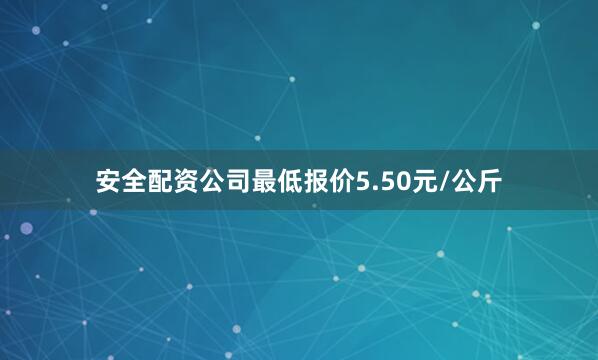 安全配资公司最低报价5.50元/公斤